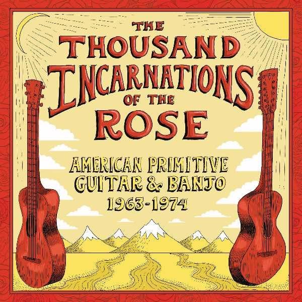 Thousand Incarnations Of The Rose: American Primitive Guitar & Banjo [2 LP][1963-1974]