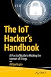 The IoT Hacker's Handbook: A Practical Guide to Hacking the Internet of Things