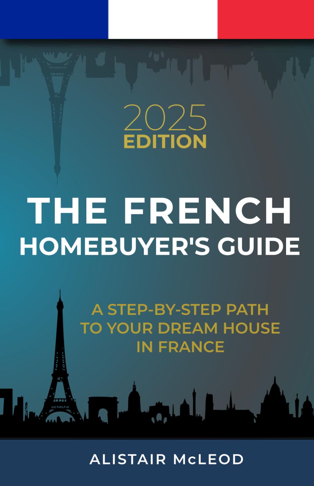The French Homebuyer's Guide: A Step-by-Step Path to Your Dream House in France (The International Homebuyer's Bible)