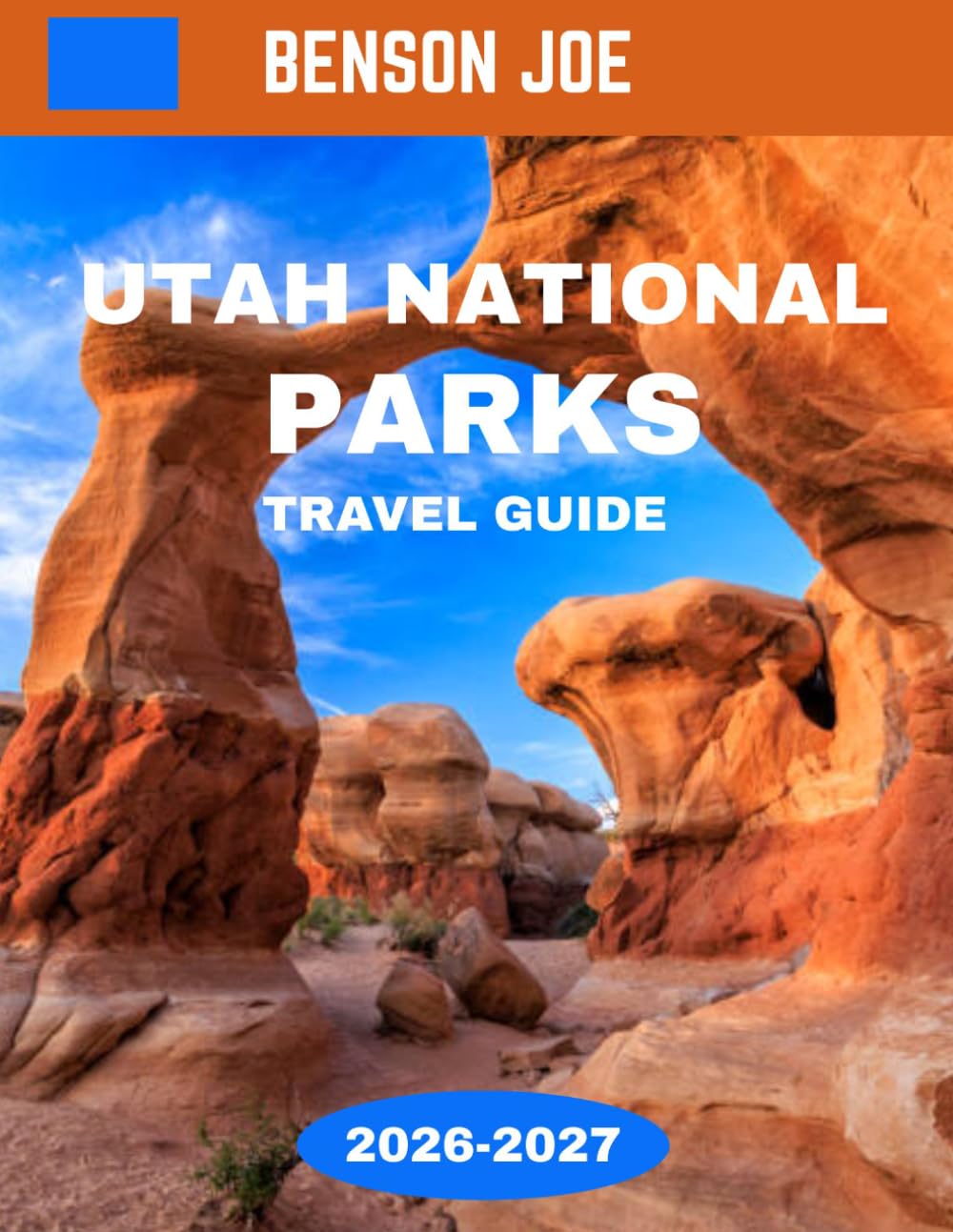 Utah National Parks TRAVEL GUIDE 2026-2027: Utah’s Mighty Five: Where Earth Shows Off in a Spectacular Symphony of Red Rock Canyons, Towering Arches, and Untamed Wilderness