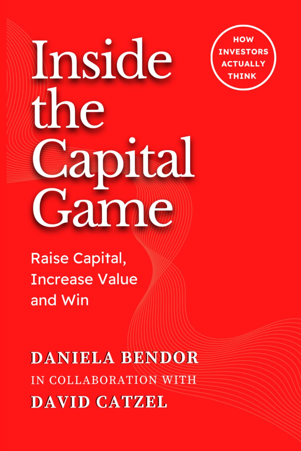 INSIDE THE CAPITAL GAME: Raise Capital, Increase Value and Win