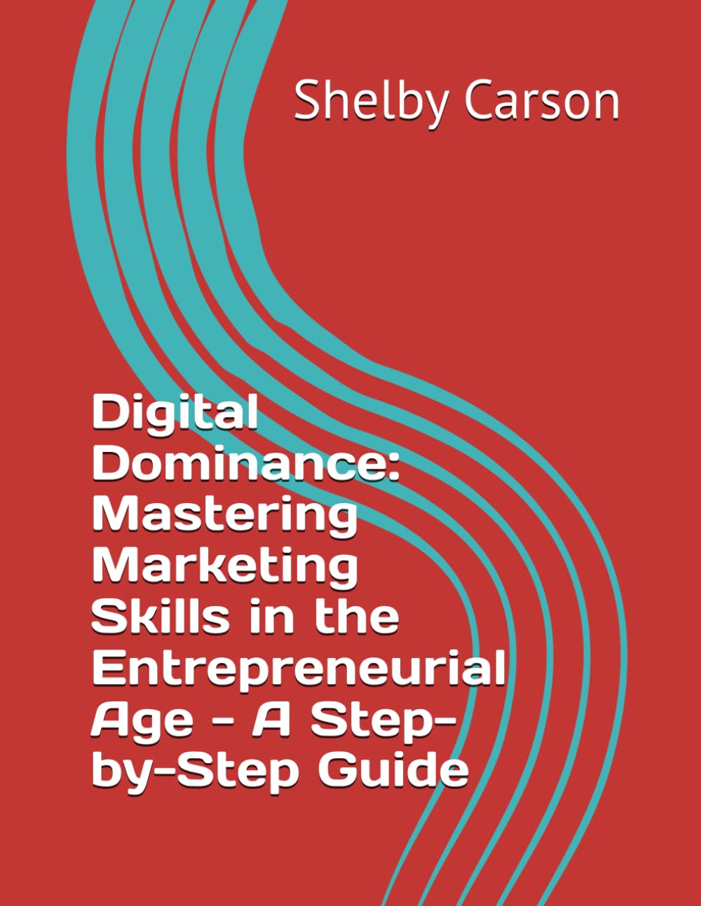 Digital Dominance: Mastering Marketing Skills in the Entrepreneurial Age - A Step-by-Step Guide