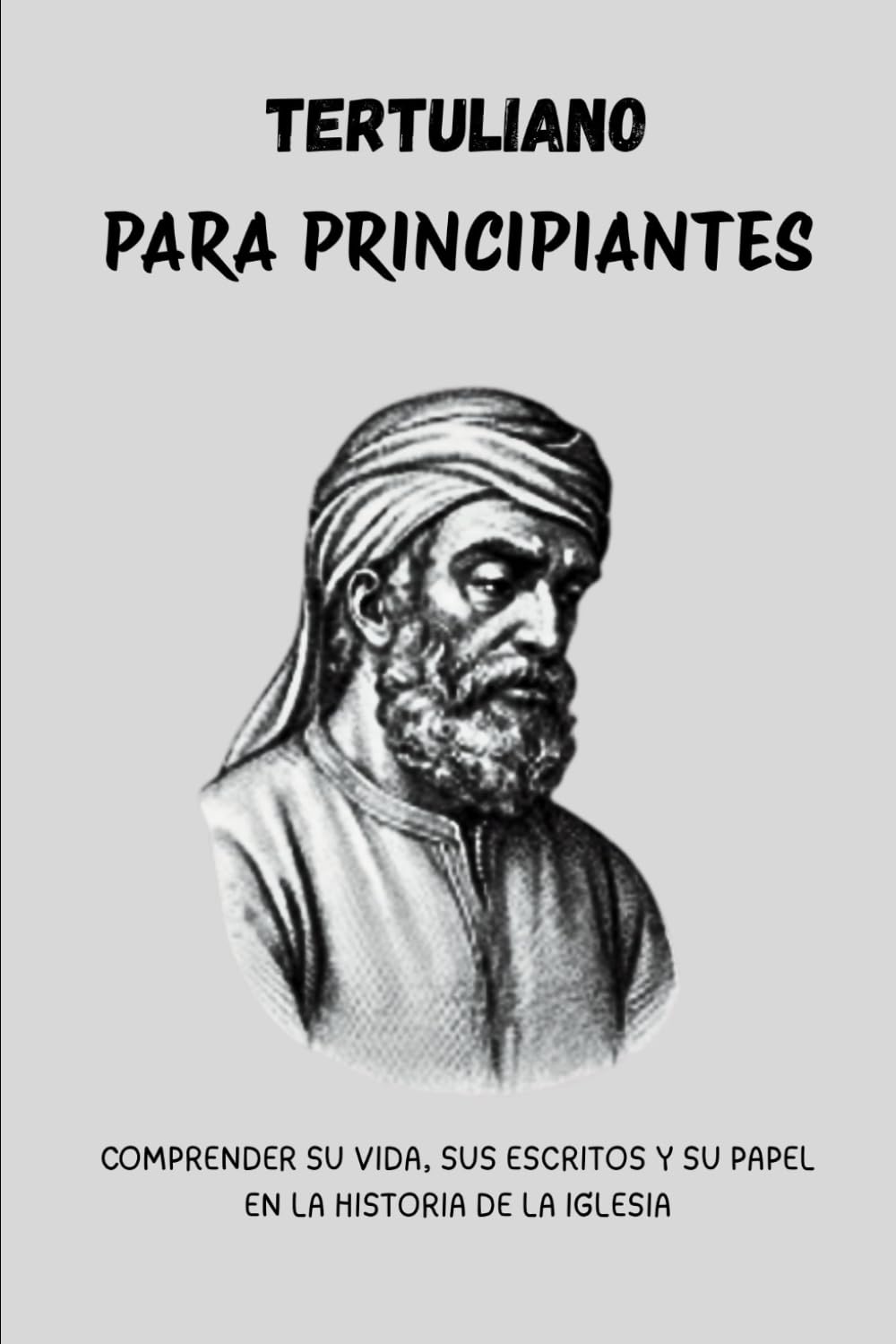 Tertuliano para principiantes: Comprender su vida, sus escritos y su papel en la historia de la Iglesia.