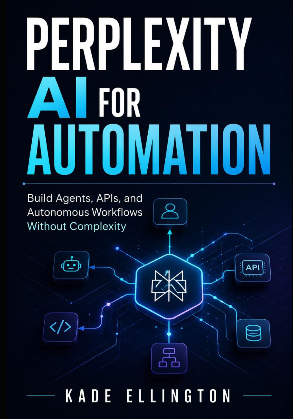 Perplexity AI for Automation: Build Agents, APIs, and Autonomous Workflows Without Complexity