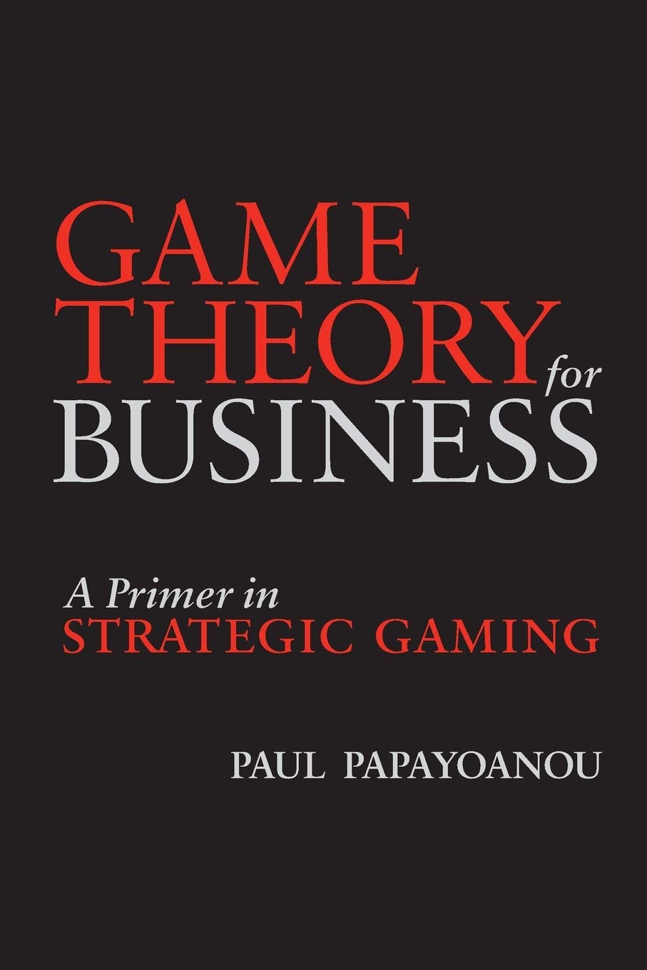 Game Theory for Business: A Primer in Strategic Gaming Paperback – December 10, 2010