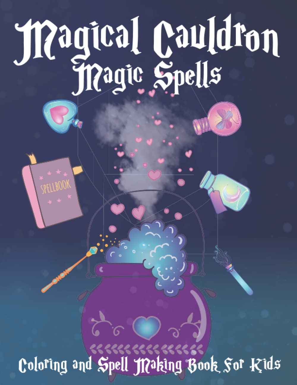 Magical Cauldron Magic Spells Coloring and Spell Making Book for Kids: Magic Spell Creation Book With Positive White Magic Spells for Girls and Boys