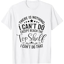 There Is Nothing I Can't Do Except Reach The Top Shelf T-Shirt