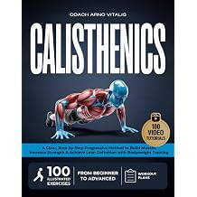 CALISTHENICS A Clear, Step-by-Step Method to Build Muscle, Increase Strength, and Achieve Lean Definition with 100 Illustrated Bodyweight Exercises and Video Demonstrations for All Levels