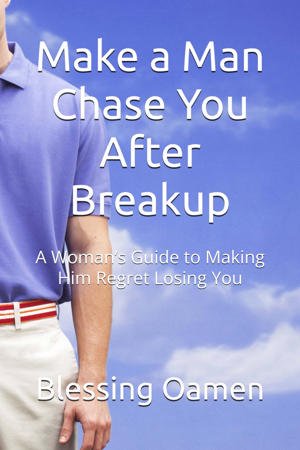 Make a Man Chase You After Breakup: A Woman’s Guide to Making Him Regret Losing You