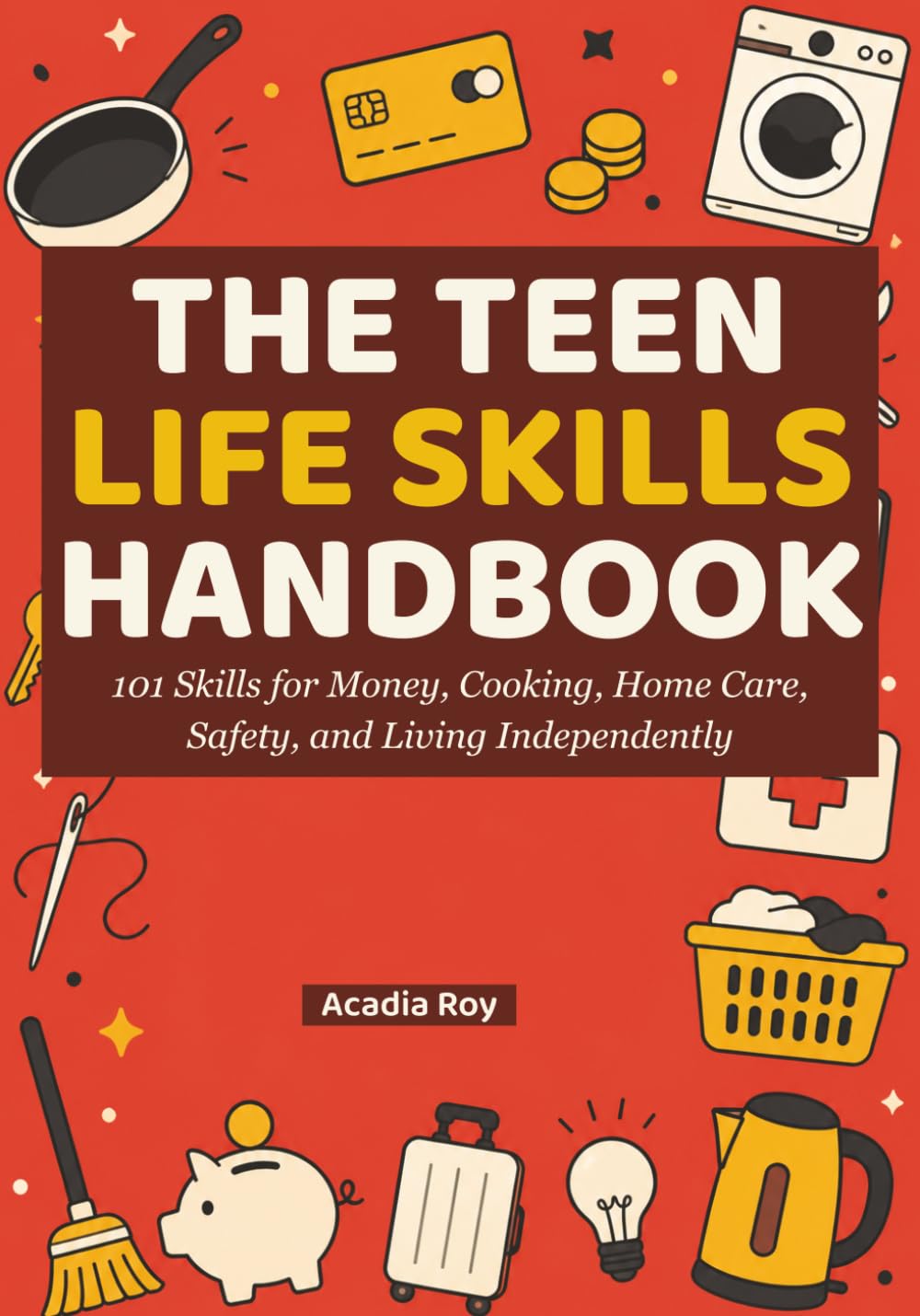 The Teen Life Skills Handbook: 101 Skills for Money, Cooking, Home Care, Safety, and Living Independently