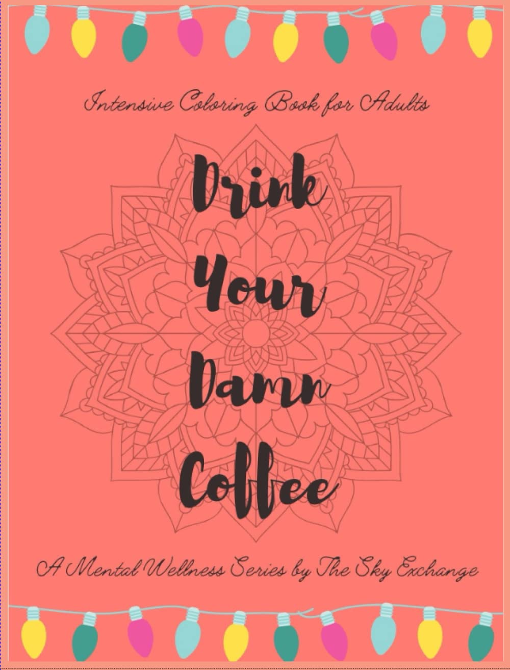 Drink Your Damn Coffee: Mental Wellness Coloring Book For Adults