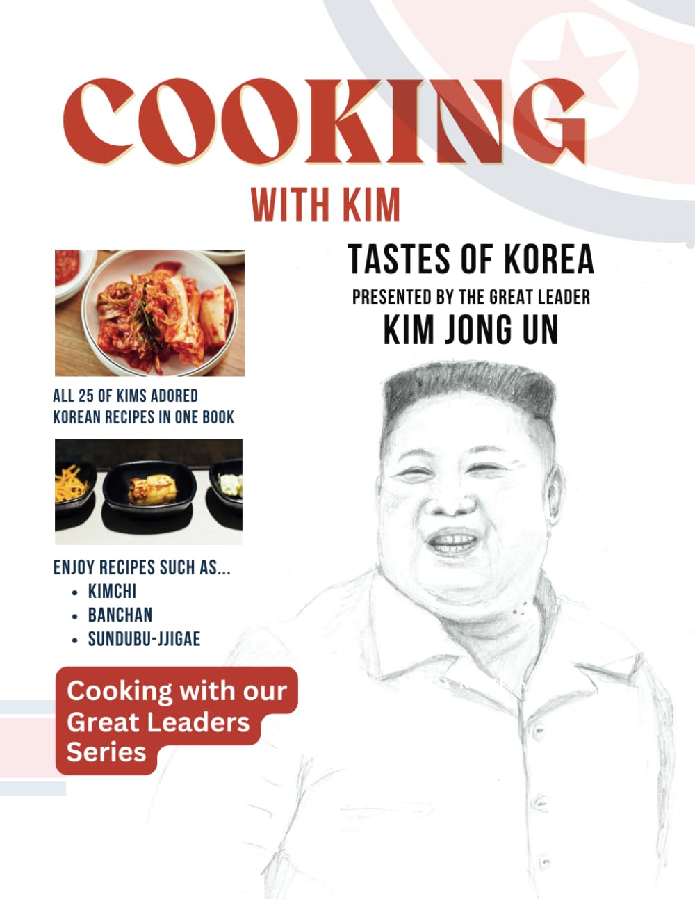 Cooking With Kim: Tastes of Korea Presented by the Great Leader Kim Jong Un (Cooking with our Great Leaders Series)
