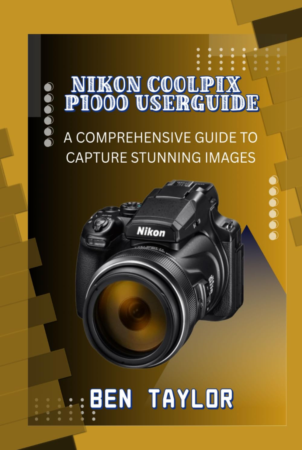 NIKON COOLPIX P1000 USERGUIDE: A COMPREHENSIVE GUIDE TO CAPTURE STUNNING IMAGES