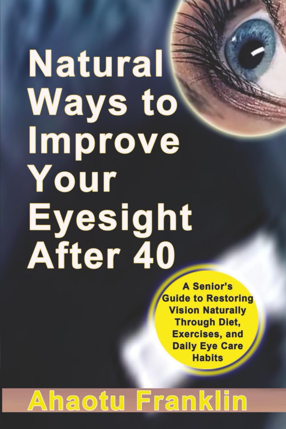 Natural Ways to Improve Your Eyesight After 40: A Senior’s Guide to Restoring Vision Naturally Through Diet, Exercises, and Daily Eye Care Habits