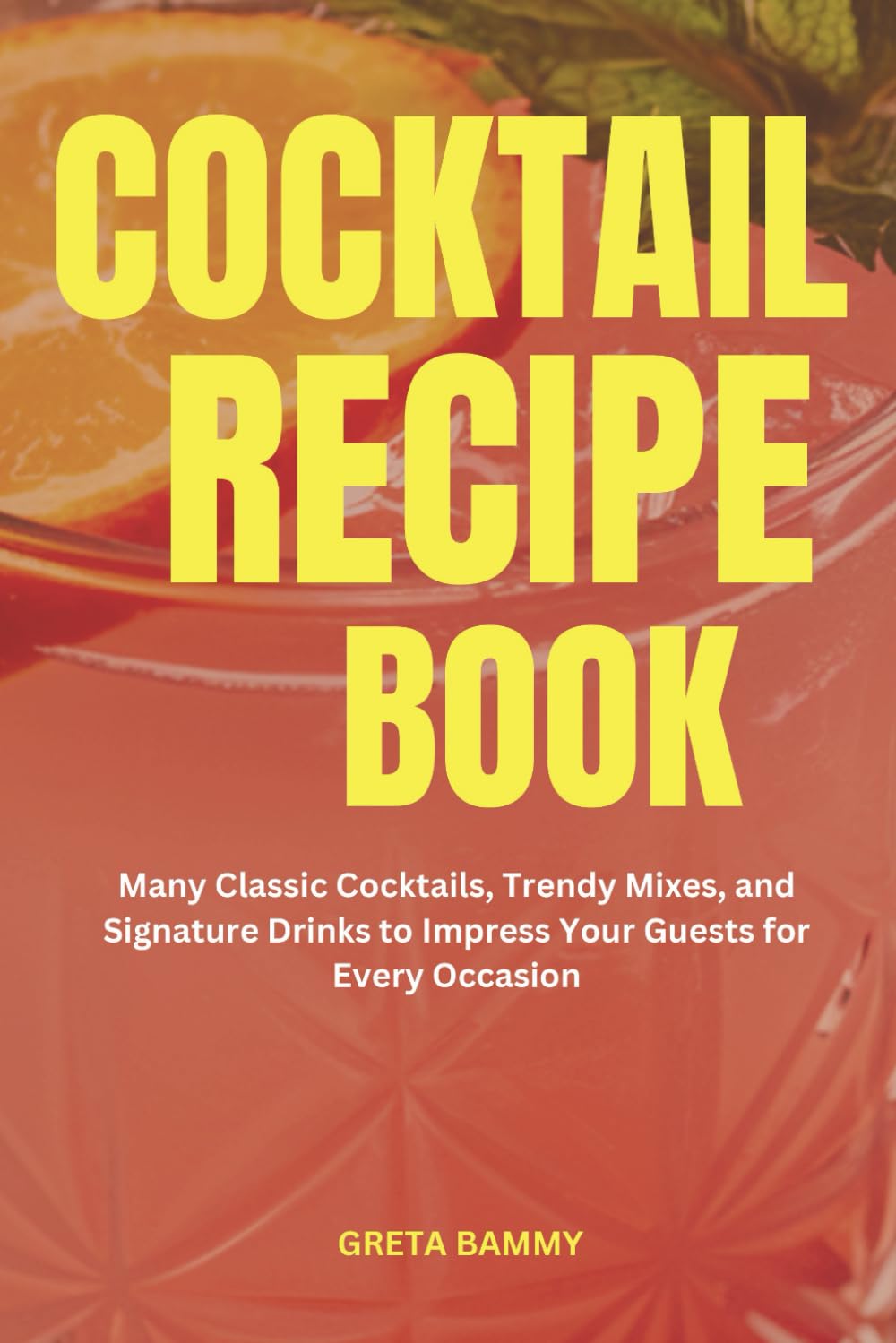 COCKTAIL RECIPE BOOK: Many Classic Cocktails, Trendy Mixes, and Signature Drinks to Impress Your Guests for Every Occasion