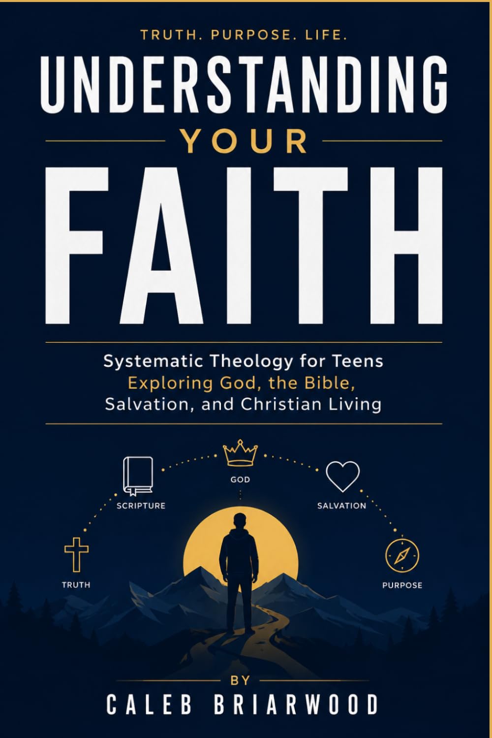 Understanding Your Faith: Systematic Theology for Teens Exploring God, the Bible, Salvation, and Christian Living