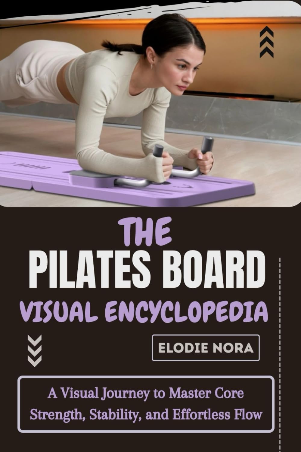 THE PILATES BOARD VISUAL ENCYCLOPEDIA: A Visual Journey to Master Core Strength, Stability, and Effortless Flow