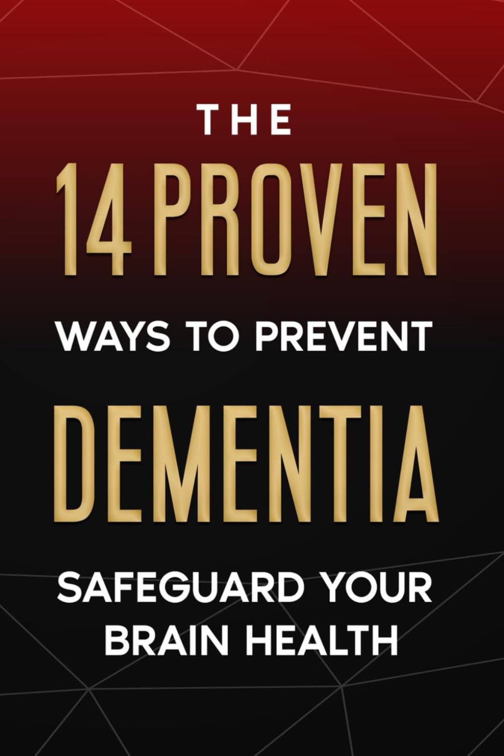 The 14 Proven Ways to PREVENT DEMENTIA (Including Alzheimer’s disease): Safeguard Your Brain Health