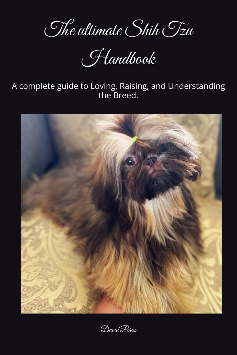 The ultimate Shih Tzu Handbook: A complete guide to Loving, Raising, and Understanding the Breed.