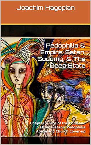 Pedophilia & Empire: Satan, Sodomy, & The Deep State: Chapter 7: Sins of the Pope and Vatican–Satanic Pedophilia Abuse and Church Cover-up