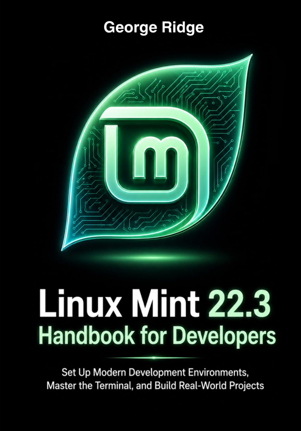 Linux Mint 22.3 Handbook for Developers: Set Up Modern Development Environments, Master the Terminal, and Build Real-World Projects (Linux Mint 22.3 Complete Mastery Series)