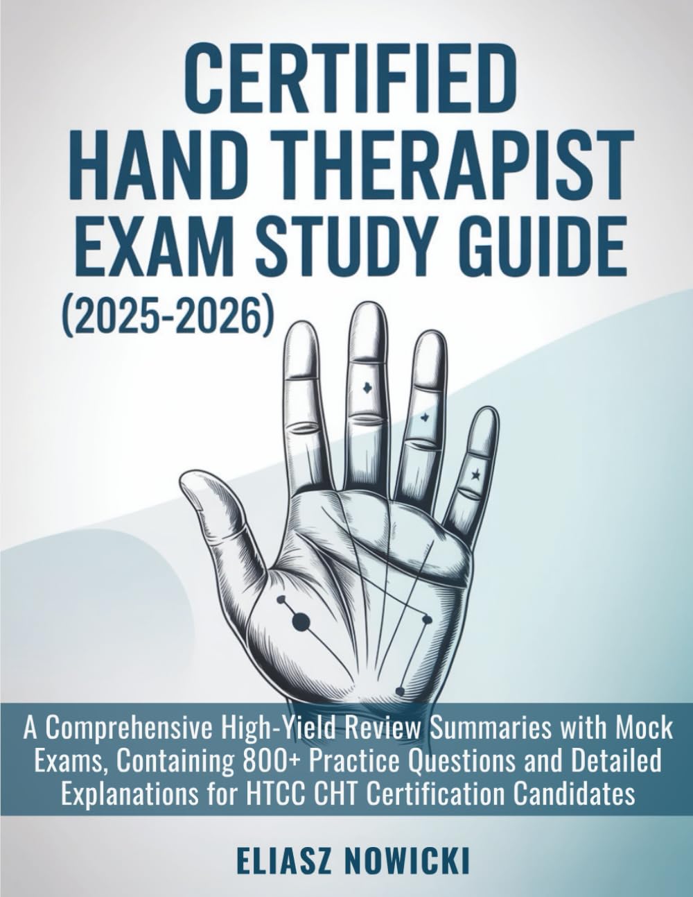 CERTIFIED HAND THERAPIST EXAM STUDY GUIDE (2025-2026): A Comprehensive High-Yield Review Summaries with Mock Exams, Containing 800+ Practice Questions ... for HTCC CHT Certification Candidates