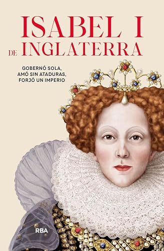 Isabel I de Inglaterra: Gobernó sola, amó sin ataduras, forjó un imperio (Otros No Ficción)