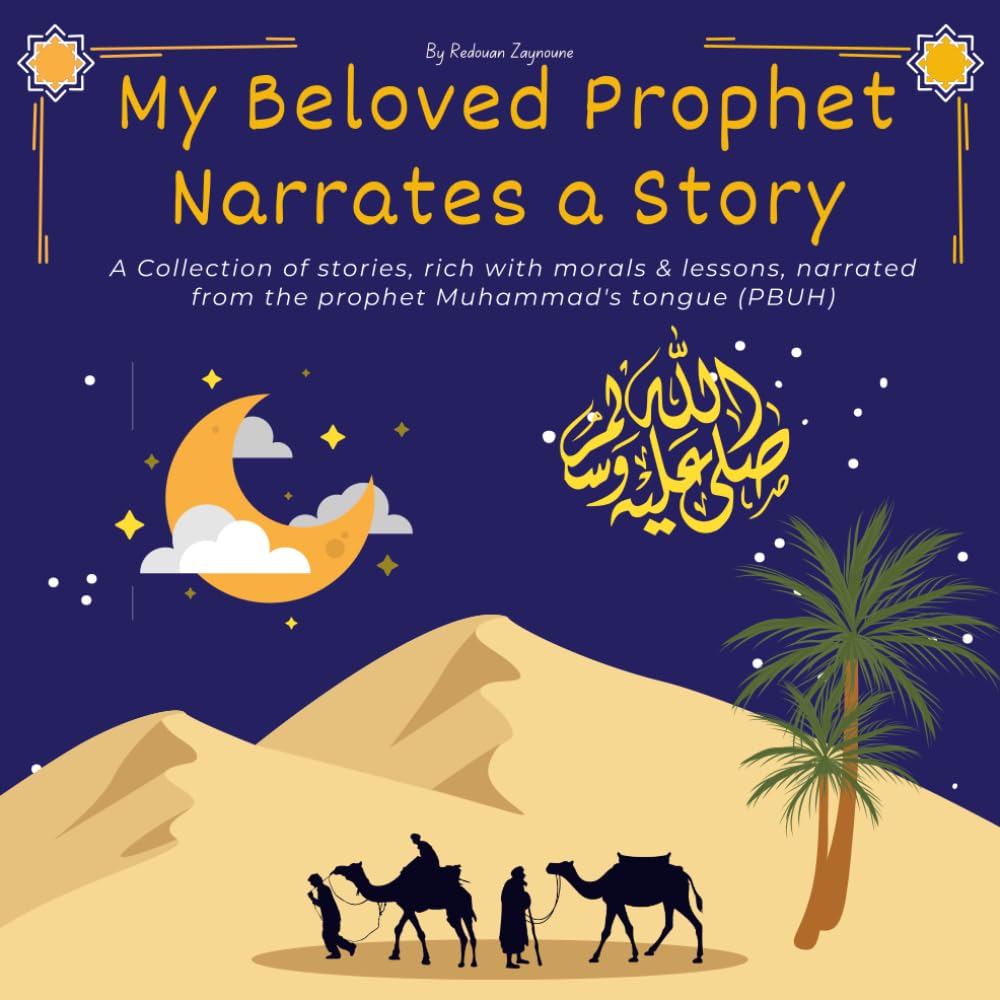 My Beloved Prophet Narrates a Story: A Collection of stories, rich with morals & lessons, narrated from the prophet Muhammad's tongue (PBUH). (Prophet Muhammad's Legacy)