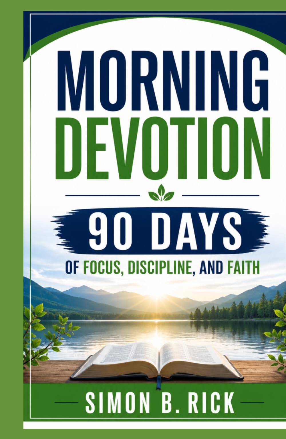 MORNING DEVOTION 90 DAYS OF FOCUS, DISCIPLINE, AND FAITH: A 90-Day Christian Devotional with Daily Reflections, Prayers, and Action Steps to Build Focus, Discipline, and a Stronger Faith Walk