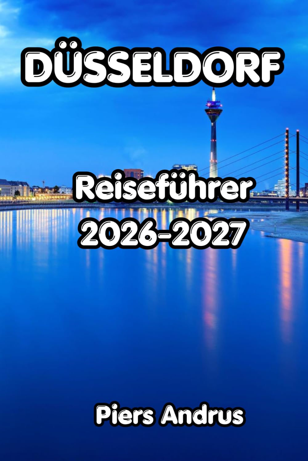 Düsseldorf Reiseführer 2026-2027: Entdecken Sie Düsseldorfs Altstadt, Rheinwanderungen, Einkaufsmöglichkeiten in der Königsallee, Altbier-Kultur, ... alles, was unabhängige Reisende wissen müssen