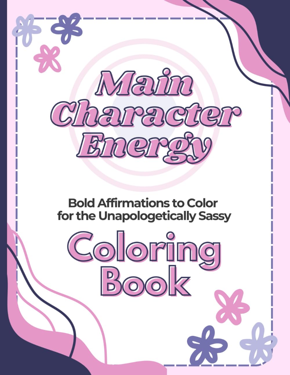 Main Character Energy: Bold Affirmations to Color for the Unapologetically Sassy. Coloring Book.