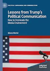 Lessons from Trump’s Political Communication: How to Dominate the Media Environment (Political Campaigning and Communication) (English Edition)