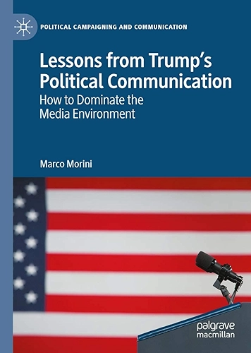 Lessons from Trump’s Political Communication: How to Dominate the Media Environment (Political Campaigning and Communication) (English Edition)