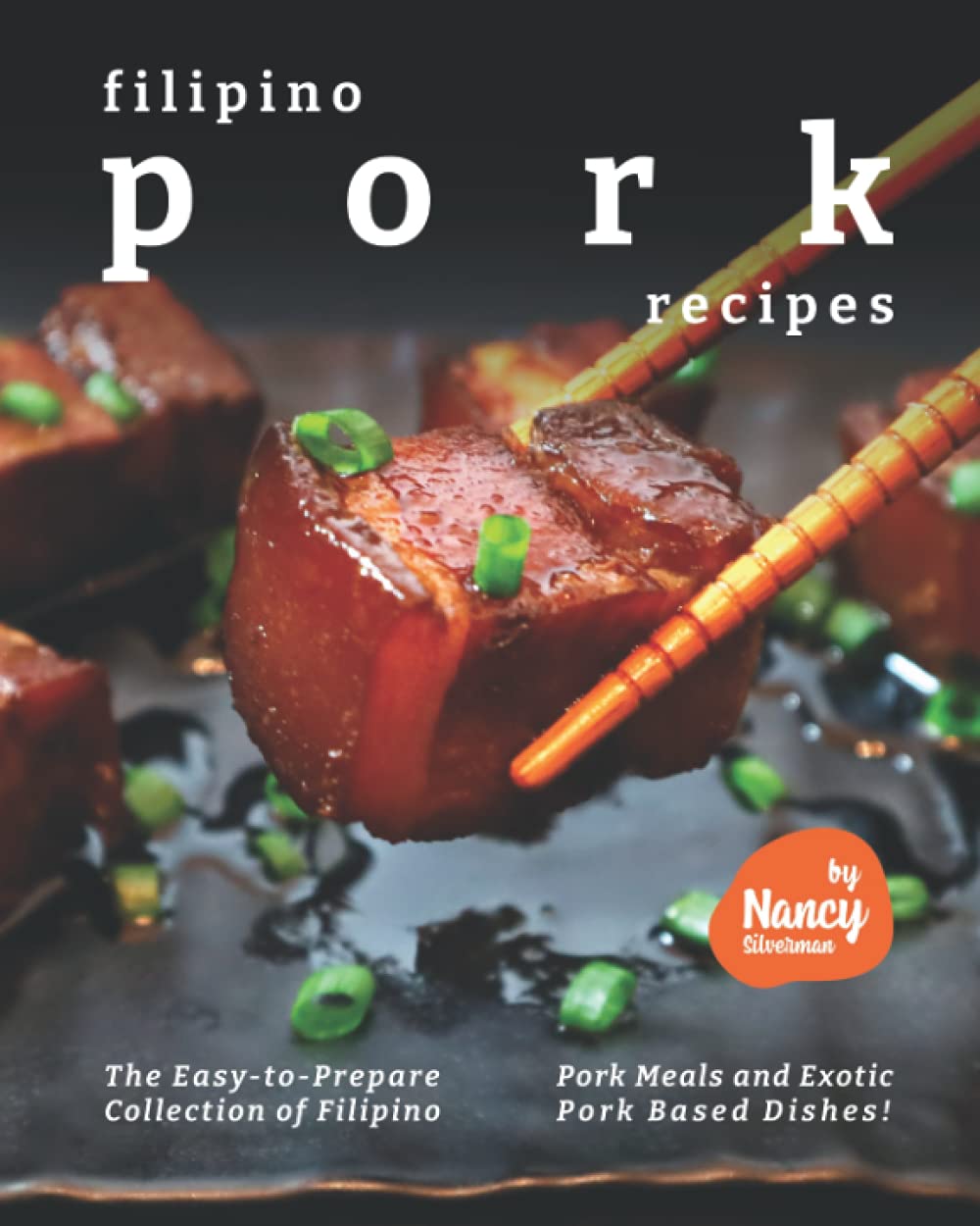 Filipino Pork Recipes: The Easy-to-Prepare Collection of Filipino Pork Meals and Exotic Pork Based Dishes!