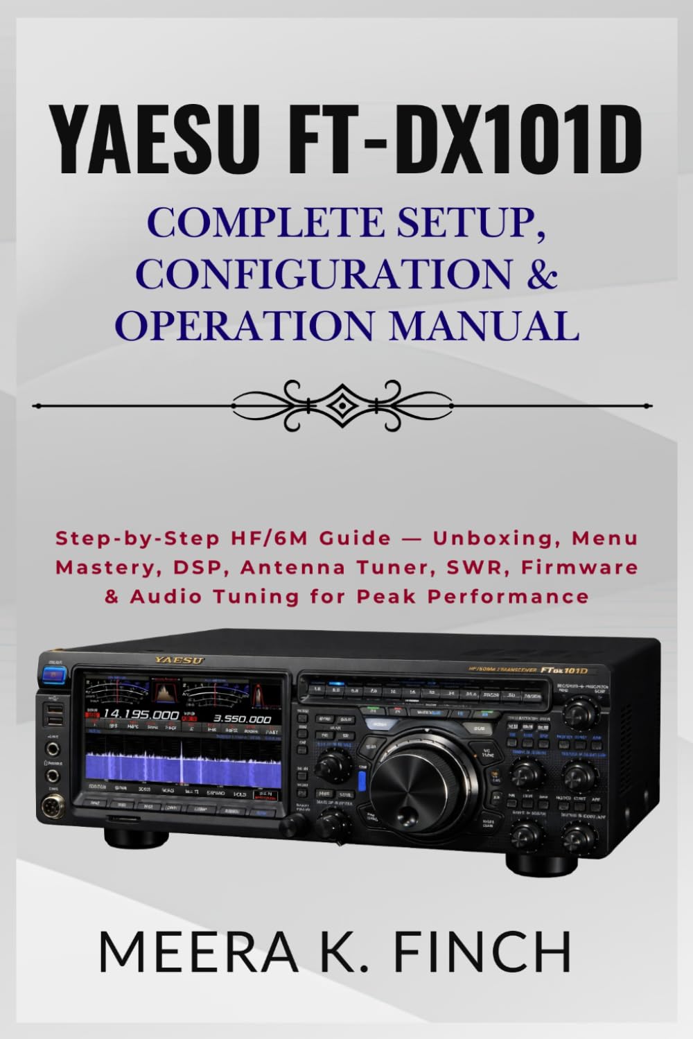 Yaesu FT-DX101D: Complete Setup, Configuration & Operation Manual: Step-by-Step HF/6M Guide — Unboxing, Menu Mastery, DSP, Antenna Tuner, SWR, ... Modern Amateur Radio Mastery Series)