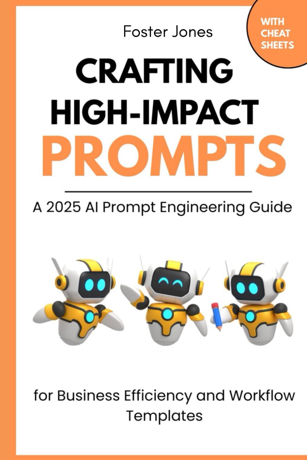 Crafting High Impact Prompts: A 2025 Ai Prompt Engineering Guide For Business Efficiency And Workflow Templates With Cheat Sheets