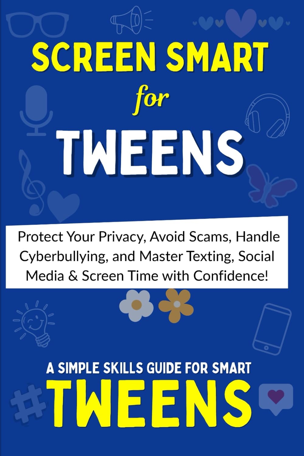 SCREEN SMART: The Tween’s Ultimate Guide to Online Safety, Etiquette & Balance: Protect Your Privacy, Avoid Scams, Handle Cyberbullying and Master