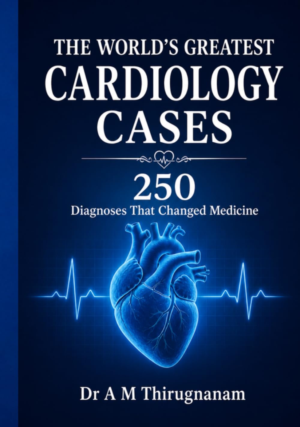 THE WORLD'S GREATEST CARDIOLOGY CASES - 250 Diagnoses That Changed Medicine: Greatest Cardiology Inventions in this Century