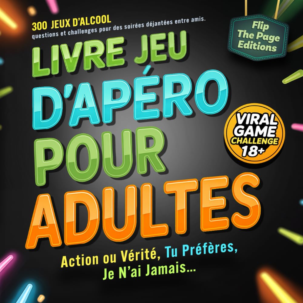 Jeu d’Apéro pour Adultes – Action ou Vérité, Tu Préfères, Je N’ai Jamais…: 300 jeux d’alcool, questions et challenges pour des soirées déjantées entre amis