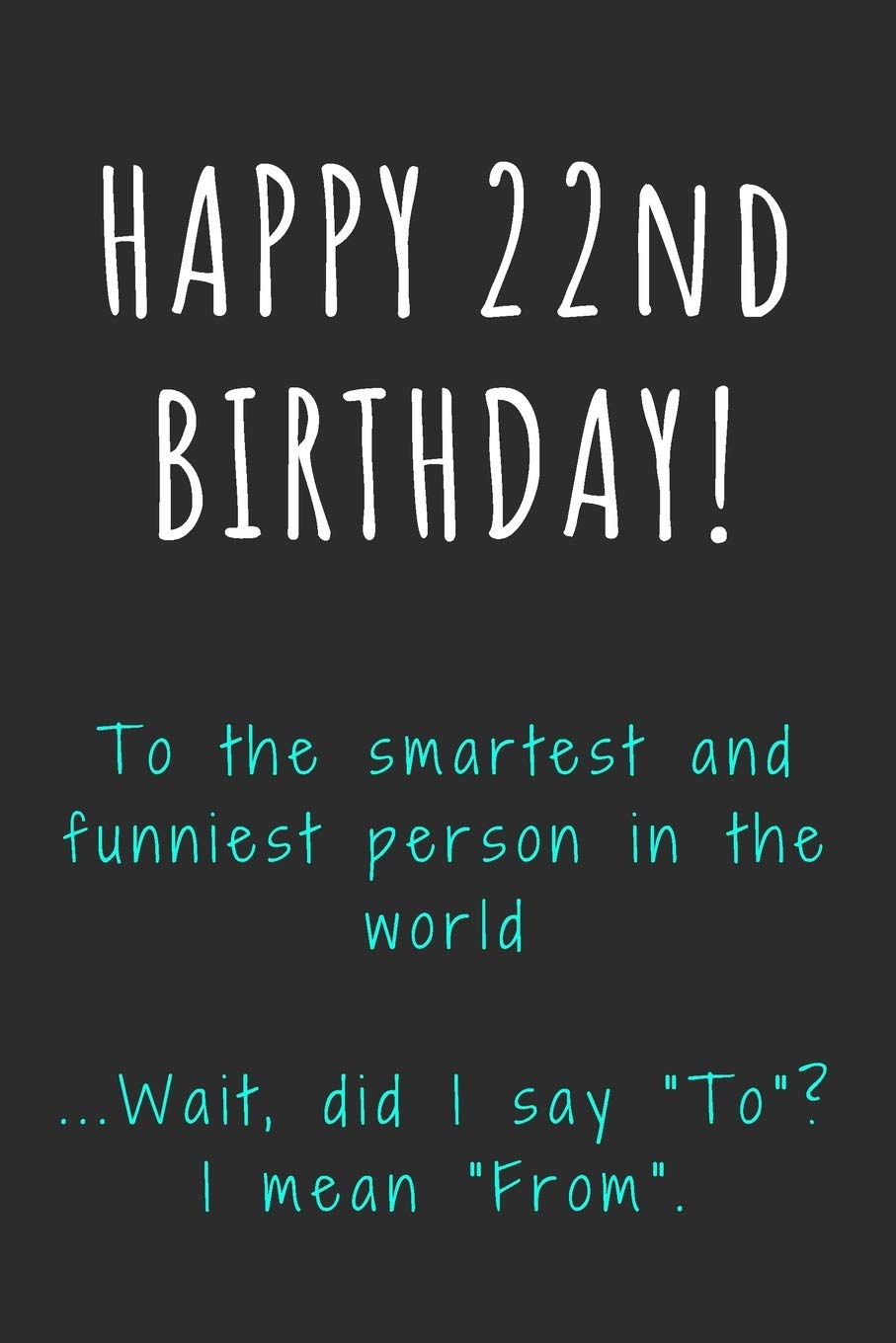 Happy 22nd Birthday To the smartest and funniest person in the world: Funny 22nd Birthday Gift / Journal / Notebook / Diary / Unique Greeting Card Alternative