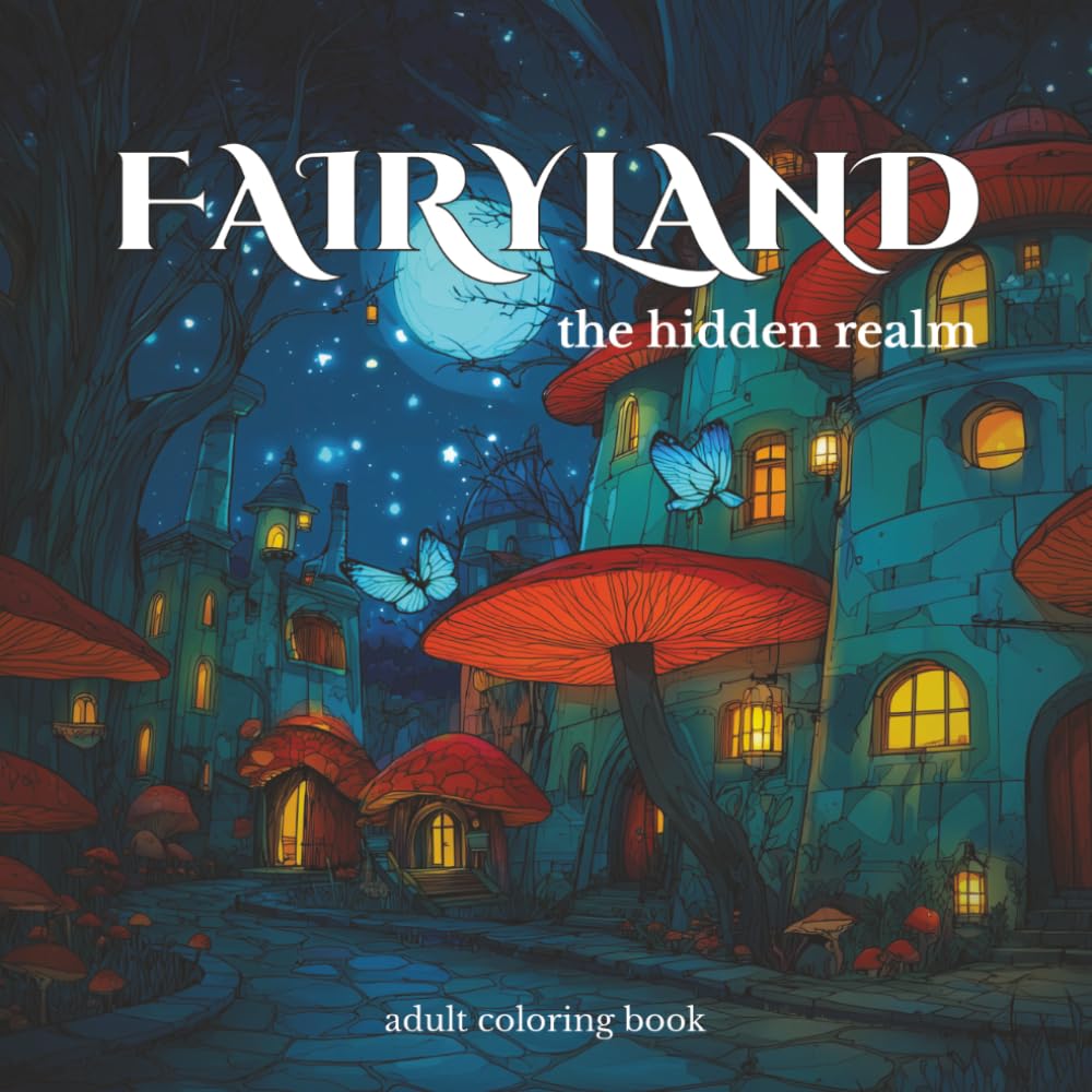 Fairyland Adult Coloring Book: Magical Forest, Mushroom Houses, Cozy Fantasy Scenes for Relaxation: The hidden realm (Fairyland Coloring Series)