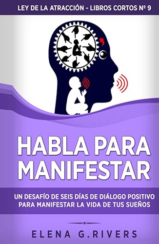 Habla para manifestar: Un desafío de seis días de diálogo positivo para manifestar la vida de tus sueños (Ley de la atracción - libros cortos)