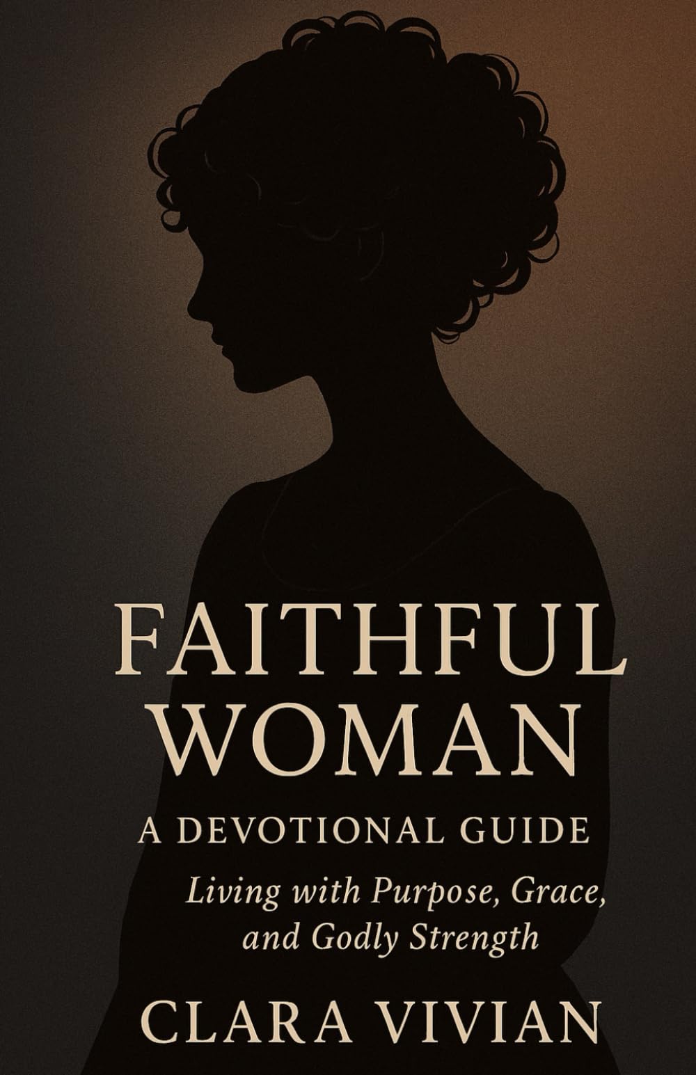 Faithful Woman: A Devotional Guide: Living with Purpose, Grace, and Godly Strength