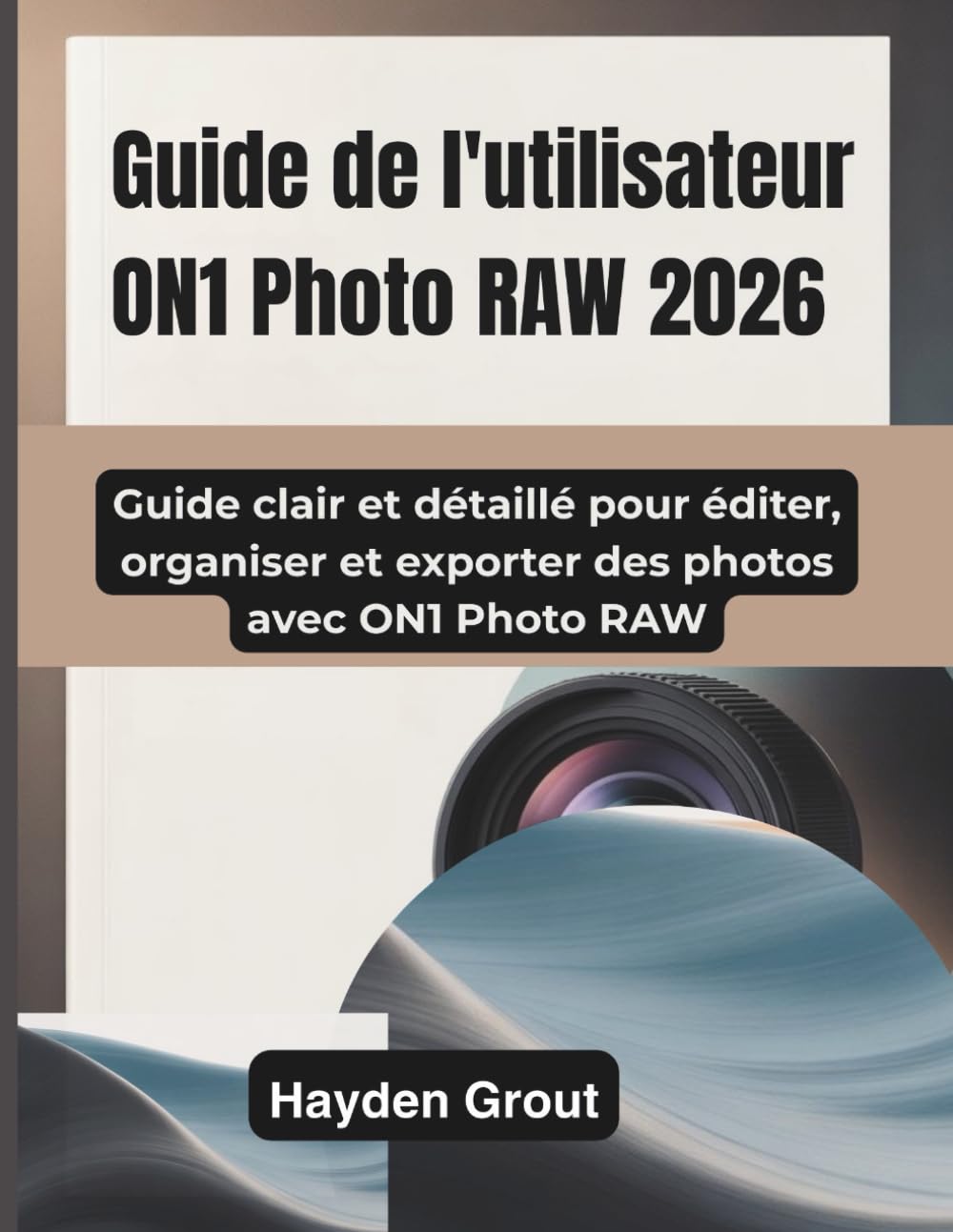 Guide de l'utilisateur ON1 Photo RAW 2026: Guide clair et détaillé pour éditer, organiser et exporter des photos avec ON1 Photo RAW