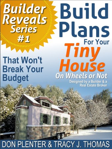 Build Plans For Your Tiny House: That Won't Break Your Budget! (Builder Reveals Series Book 1)