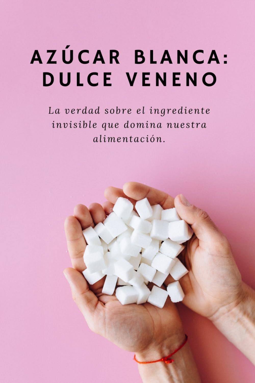 Azúcar: La Dulce Mentira que Controla tu Vida: Descubre cómo la industria te hizo dependiente, por qué no puedes dejar el azúcar y cómo recuperar tu energía, tu salud y tu libertad en 30 días.