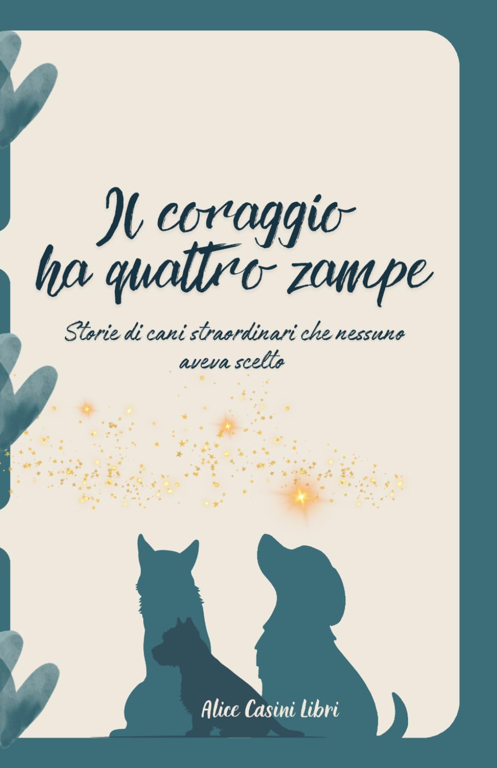 Il coraggio ha quattro zampe: Storie di cani straordinari che nessuno aveva scelto