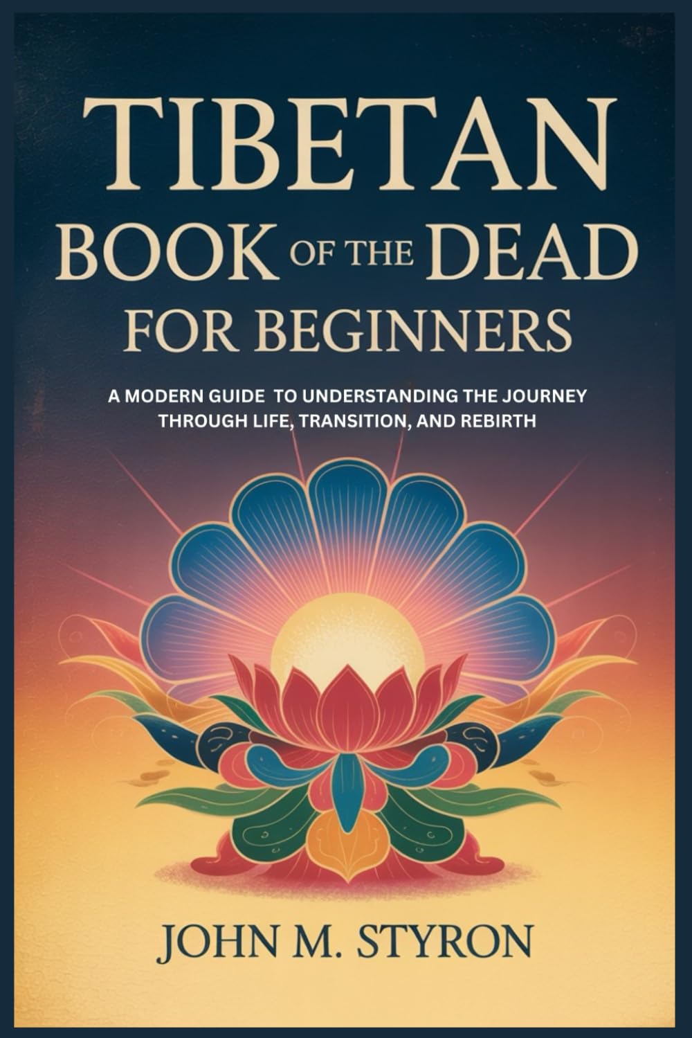 TIBETAN BOOK OF THE DEAD FOR BEGINNERS: A Modern Guide to Understanding the Journey Through Life, Transition, and Rebirth