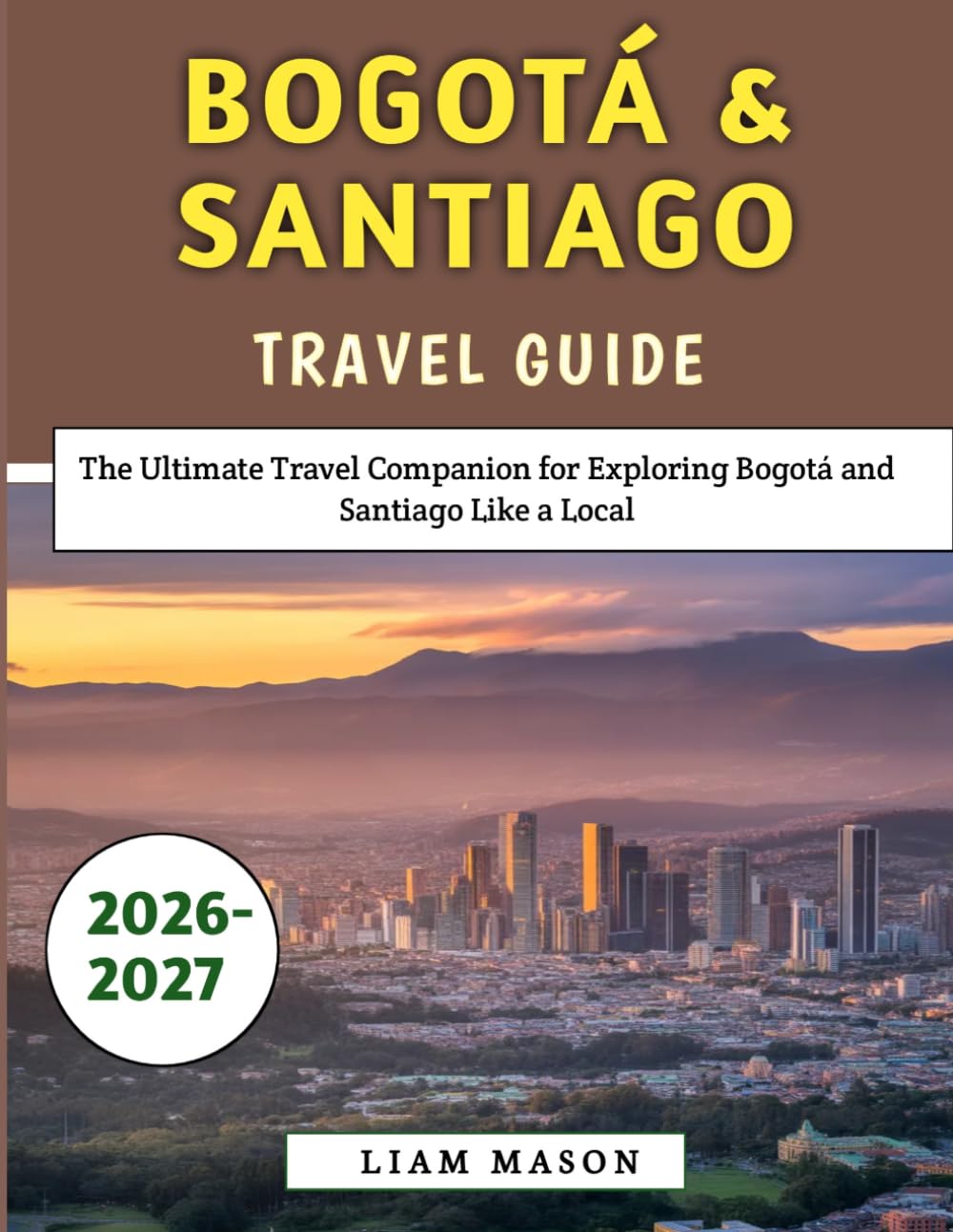Bogotá & Santiago Travel Guide 2026–2027: The Ultimate Travel Companion for Exploring Bogotá and Santiago Like a Local