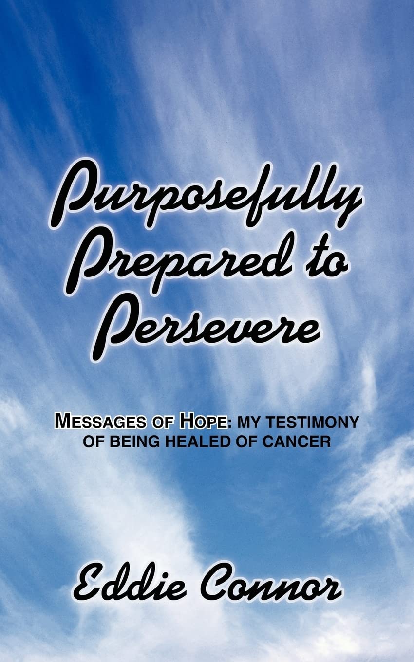Purposefully Prepared to Persevere: Messages of Hope: My Testimony of being healed of Cancer